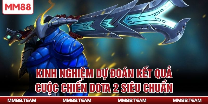 Kinh nghiệm dự đoán kết quả cuộc chiến Dota 2 siêu chuẩn