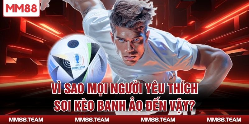 Vì sao mọi người yêu thích soi kèo banh ảo đến vậy?